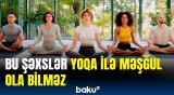 Hər adam yoqa ilə məşğul ola bilməz | Həkimlər nələri məsləhət gördü?