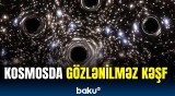 Astronomlar kosmosda elə şeylər aşkarladı ki... | Böyük sirrin üstü açıldı