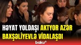 Sənət yoldaşları mərhum aktyor Azər Baxşəliyevlə vida mərasimində