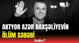 "Bozbash Pictures"in "Ağsaqqal"ı Azər Baxşəliyevin ölümü barədə təcili məlumat