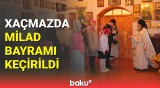 Xaçmazdakı Müqəddəs Möcüzəvi Nikolay Kilsəsində Milad bayramı qeyd olundu | Sakinlər danışdı