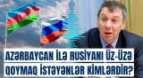 Markov Azərbaycan və Rusiyanın arasını vurmaq istəyənlərə od püskürdü | Detallar açıqlandı