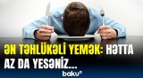 Hər il minlərlə insan bu yeməyə görə ölür | Mütəxəssislərdən xəbərdarlıq