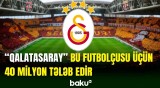 "Qalatasaray"ın bu futbolçusu üçün 40 milyon avro ödənməlidir