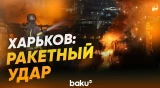 Последствия ночного ракетного удара на Харьков - Baku TV | RU