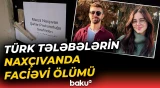 Naxçıvanda qandonduran hadisə | Türkiyəli tələbələr niyə öldü? - Baku TV
