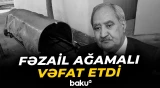 Sabiq millət vəkili Fəzail Ağamalı dünyasını dəyişib - Baku TV