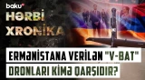 "V-BAT"lər Ermənistana üstünlük qazandıracaq, yoxsa daha bir ölkə ilə gərginlik? - HƏRBİ XRONİKA
