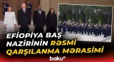 Prezident və birinci xanım Efiopiyanın Baş naziri Abiy Əhməd Əlini qarşıladılar - Baku TV