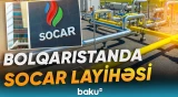 SOCAR-ın Bolqarıstandakı qazpaylayıcı şəbəkəsi | "İlkin layihələndirmə işləri tamamlanıb" - Baku TV