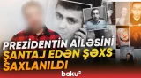 DTX Prezidentin ailəsini şantaj edən şəxsi saxladı - Baku TV