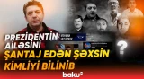 Prezidentin ailəsini şantaj edən şəxs barədə yeni detallar məlum olub - Baku TV