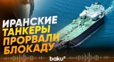 Иранские танкеры прорвали блокаду США в Ормузском проливе - Baku TV | RU