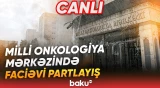 Milli Onkologiya Mərkəzində PARTLAYIŞ: Ölən və xəsarət alan var - Baku TV CANLI