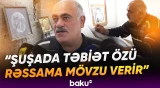"Möhtəşəm əsərlər olacaq" - Zaur Mirzəyev Şuşada yaşayıb-yaratmağın sevincini bölüşdü - Baku TV