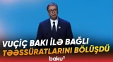 "Hər dəfə Bakıya gələndə böyük dəyişikliklərin şahidi oluram" | Serbiya Prezidenti - Baku TV