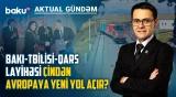 Bakı-Tbilisi xətti yeni qlobal ticarət marşrutunun mərkəzinə çevrilir? - AKTUAL GÜNDƏM