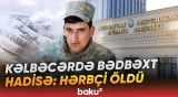 Kəlbəcərdə baş verən bədbəxt hadisə hərbçinin ölümü ilə nəticələndi - Baku TV