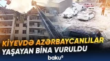 Kiyevdə azərbaycanlıların yaşadığı dəhşət | Bina raketlərlə vuruldu - Baku TV