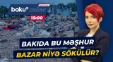 Paytaxtda yerləşən bazarda aparılan söküntü işlərinin səbəbi açıqlandı - Baku TV CANLI