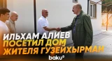 Президент Азербайджана побывал в доме переселившегося в село Гузейхырман Исы Гезалова - Baku TV | RU