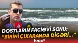 "Əsgərlikdən yeni qayıtmışdı, eşitdik ki..." | Dənizə gedən dostlar dəhşət yaşadı - Baku TV