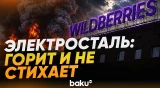 Пожар в Электростали на складе Wildberries не утихает после атаки БПЛА - Baku TV | RU