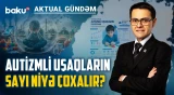 Autizmli uşaqların sayı iki dəfədən çox artıb: cəmiyyət buna hazırdırmı? - AKTUAL GÜNDƏM