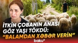 "Nə ölüsü var, nə dirisi, yerə batmadı ki..." | Salyanda 26 yaşlı çoban itkin düşdü - Baku TV