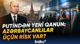 Putinin miqrantlarla bağlı yeni qərarı yüz minlərlə azərbaycanlıya təsir edəcək? - Baku TV