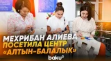 Первая Леди ознакомилась с оздоровительно-реабилитационным центром «Алтын-Балалык» - Baku TV | RU