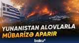Yunanıstanda meşə yanğınlarının əhatə dairəsi genişlənir | Sakinlər təxliyə edilir - Baku TV