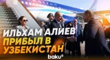 Президент Ильхам Алиев прибыл с государственным визитом в Республику Узбекистан - Baku TV | RU