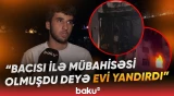 Bakıda bacı-qardaş mübahisəsinin sonu evin yandırılması ilə bitdi - Baku TV