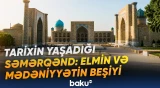 Şərqlə Qərbi birləşdirən şəhər | Beynəlxalq forumun iştirakçıları Səmərqənddə - Baku TV