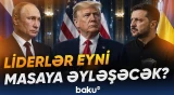 Putin-Tramp-Zelenski arasında üçtərəfli görüş keçiriləcək? - Baku TV