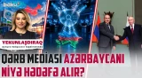 Qərb mediasının məqsədi nədir? | Azərbaycana qarşı informasiya təzyiqi güclənir? - YEKUNLAŞDIRAQ