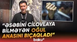 "12 bıçaq zərbəsi vurub" | Dəhşət: 17 yaşlı oğlan anasına niyə hücum çəkdi? - Baku TV