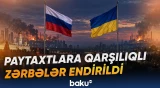 Rusiya və Ukrayna paytaxtındakı obyektlər qarşılıqlı zərbələrin hədəfinə çevrilib - Baku TV