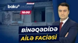 Binəqədidəki dəhşətli hadisənin detalları məlum oldu - Baku TV CANLI