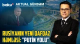 Cənubi Qafqazda yollar uğrunda mübarizə: Rusiyanın planı nədir? - AKTUAL GÜNDƏM