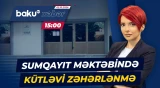 Xəstəxanaya düşən 20-dən çox şagirdlə bağlı təcili məlumat - Baku TV CANLI