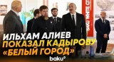 Президент Ильхам Алиев и глава Чечни Рамзан Кадыров побывали в «Белом городе Баку» - Baku TV | RU