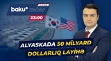 Cənubi Koreyanın ABŞ-yə yatıracağı 50 milyard dollar hansı layihəyə sərf olunacaq? - Baku TV CANLI