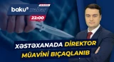 Abşeron klinikasında bıçaqlanma hadisəsi baş verib - Baku TV CANLI