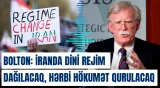 Bolton: "İranda dini rejim dağılacaq, hərbi hökumət qurulacaq"