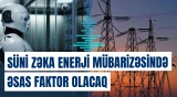 Növbəti qlobal enerji rəqabəti təkcə neft və qaz ehtiyatları ilə məhdudlaşmayacaq