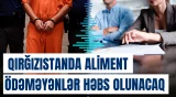 Qırğızıstanda aliment ödəməyənlər həbs olunacaq