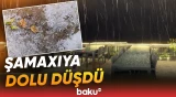 Şamaxıya yağan güclü dolunun görüntüləri