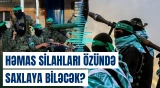 HƏMAS bütün silahları ABŞ-yə təhvil verməyəcək?